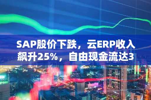 SAP股价下跌，云ERP收入飙升25%，自由现金流达30亿欧元