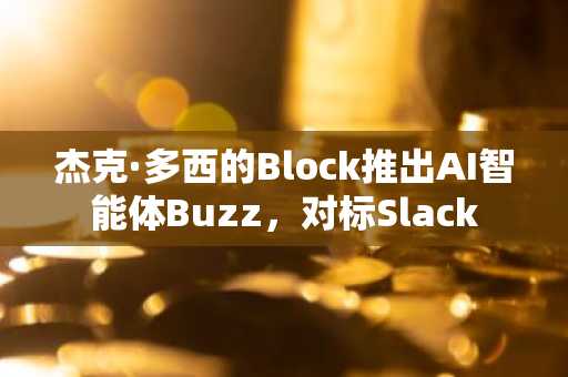 杰克·多西的Block推出AI智能体Buzz,对标Slack