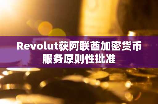Revolut获阿联酋加密货币服务原则性批准