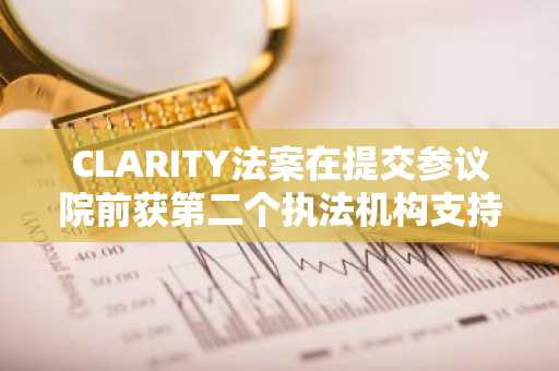 CLARITY法案在提交参议院前获第二个执法机构支持