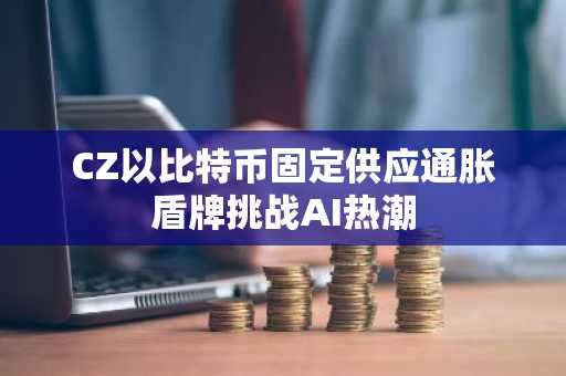 CZ以比特币固定供应通胀盾牌挑战AI热潮