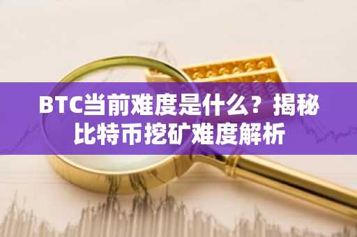 BTC当前难度是什么?揭秘比特币挖矿难度解析