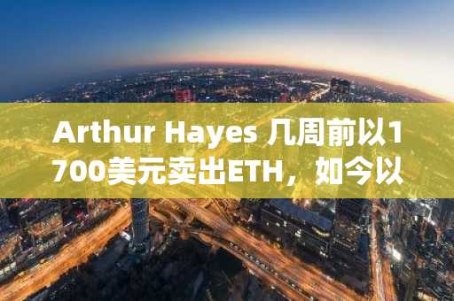Arthur Hayes 几周前以1700美元卖出ETH,如今以1900美元上方买入
