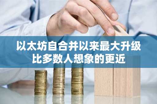 以太坊自合并以来最大升级比多数人想象的更近