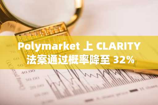 Polymarket 上 CLARITY 法案通过概率降至 32%