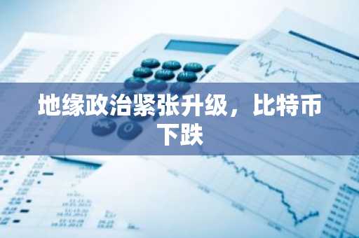 地缘政治紧张升级，比特币下跌