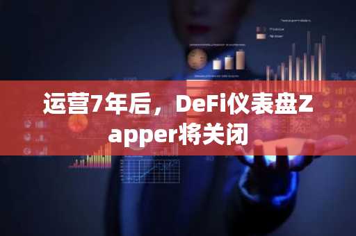 运营7年后，DeFi仪表盘Zapper将关闭