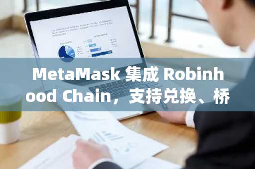MetaMask 集成 Robinhood Chain,支持兑换、桥接及 dApps