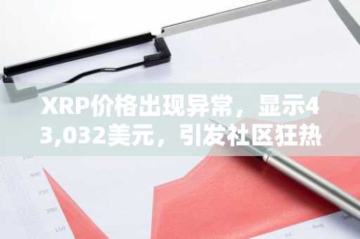 XRP价格出现异常，显示43,032美元，引发社区狂热