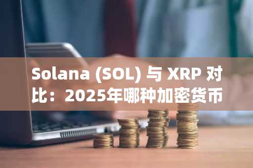 Solana (SOL) 与 XRP 对比：2025年哪种加密货币更具价值？