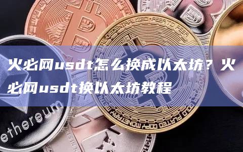 火必网usdt怎么换成以太坊?火必网usdt换以太坊教程