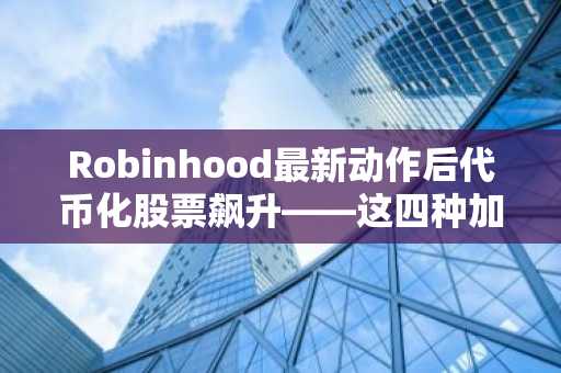 Robinhood最新动作后代币化股票飙升——这四种加密货币该持有吗？