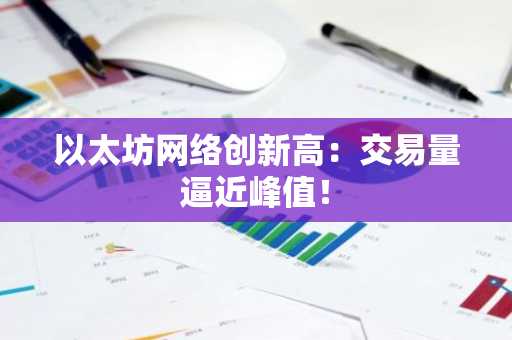 以太坊网络创新高:交易量逼近峰值!