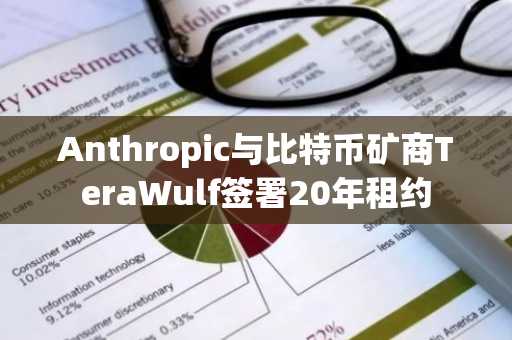 Anthropic与比特币矿商TeraWulf签署20年租约