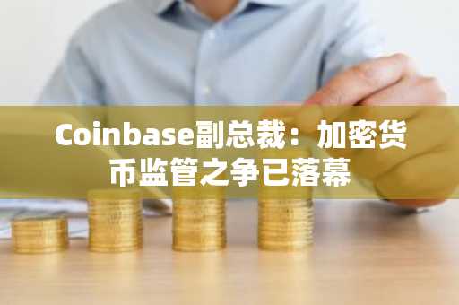 Coinbase副总裁:加密货币监管之争已落幕