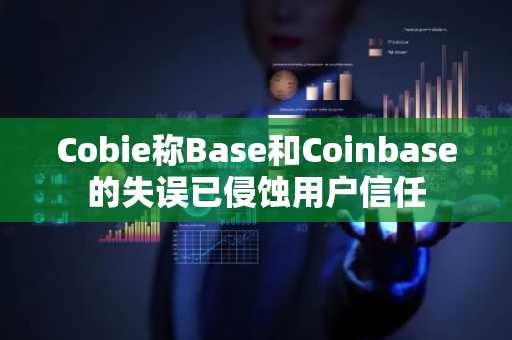 Cobie称Base和Coinbase的失误已侵蚀用户信任