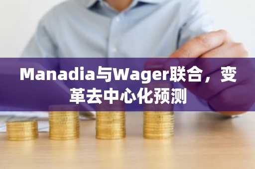 Manadia与Wager联合,变革去中心化预测