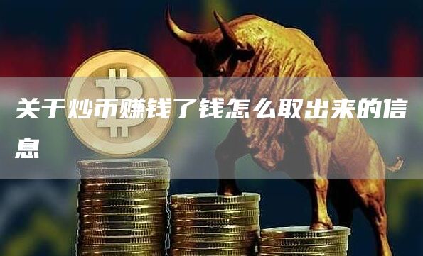 关于炒币赚钱了钱怎么取出来的信息