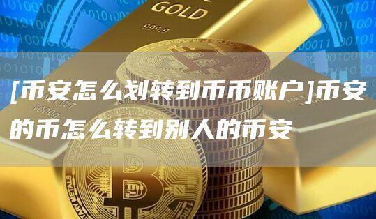 [binance怎么划转到币币账户]binance的币怎么转到别人的binance