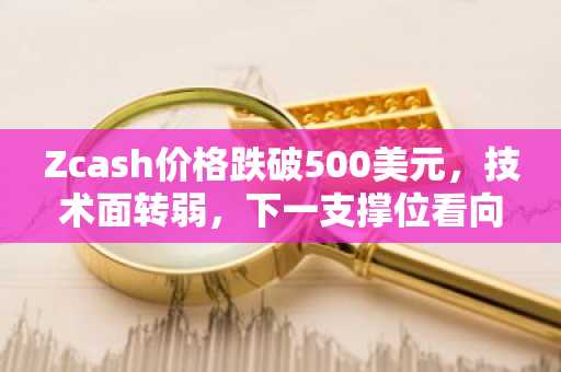 Zcash价格跌破500美元，技术面转弱，下一支撑位看向460美元