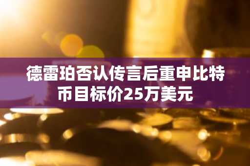 德雷珀否认传言后重申比特币目标价25万美元