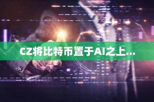 CZ将比特币置于AI之上...