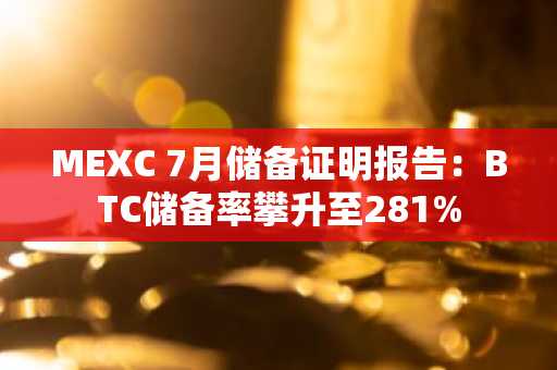 MEXC 7月储备证明报告:BTC储备率攀升至281%