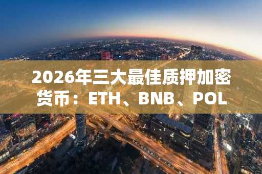 2026年三大最佳质押加密货币:ETH、BNB、POL