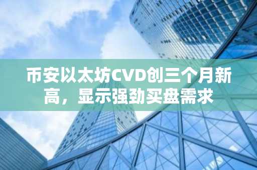 币安以太坊CVD创三个月新高,显示强劲买盘需求