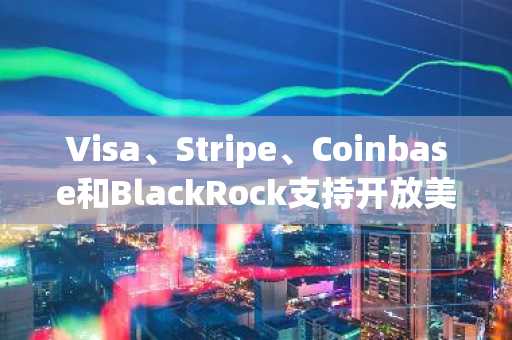 Visa、Stripe、Coinbase和BlackRock支持开放美元稳定币