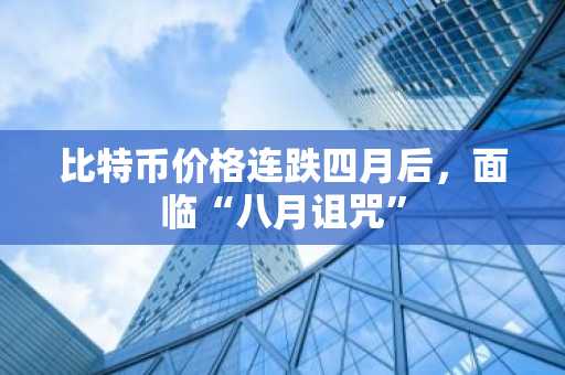 比特币价格连跌四月后，面临“八月诅咒”