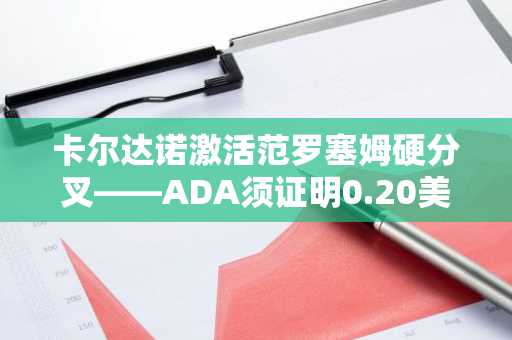 卡尔达诺激活范罗塞姆硬分叉——ADA须证明0.20美元支撑位真实