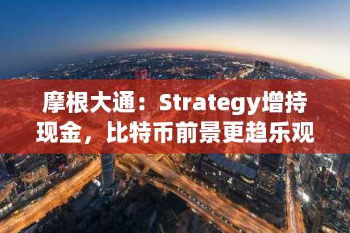 摩根大通:Strategy增持现金,比特币前景更趋乐观
