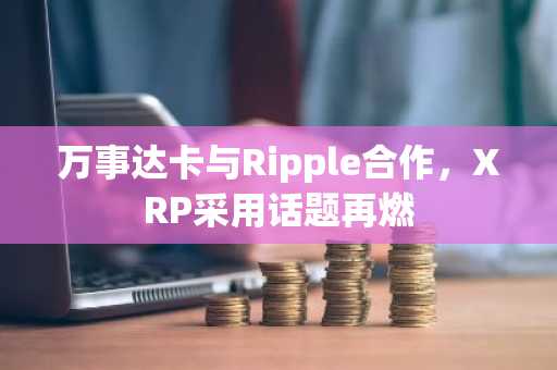 万事达卡与Ripple合作，XRP采用话题再燃