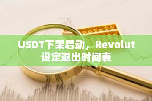 USDT下架启动，Revolut设定退出时间表