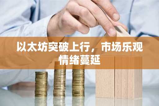 以太坊突破上行,市场乐观情绪蔓延