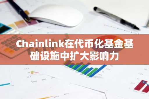 Chainlink在代币化基金基础设施中扩大影响力