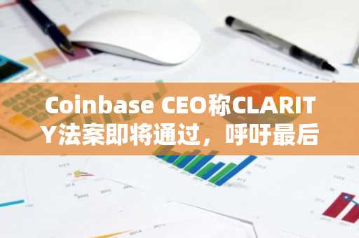 Coinbase CEO称CLARITY法案即将通过，呼吁最后冲刺