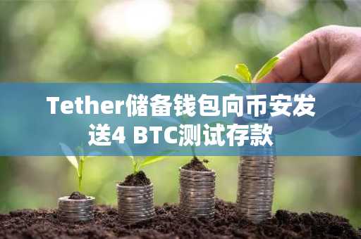 Tether储备钱包向币安发送4 BTC测试存款