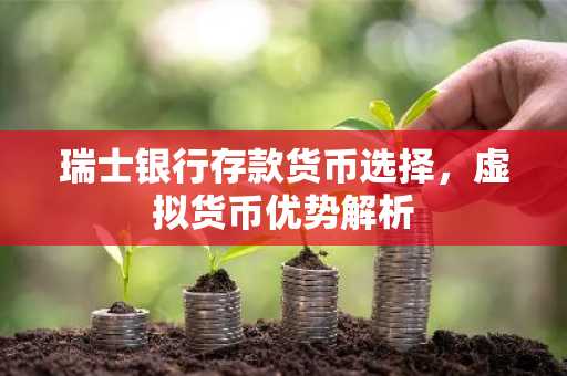 瑞士银行存款货币选择，虚拟货币优势解析